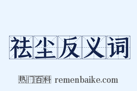 祛尘反义词是什么意思的图片